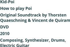 Kid-Poi How to play Poi  Original Soundtrack by Thorsten Quaeschning & Vincent de Quiram DVD 2010 Composing, Synthesizer, Drums, Electric Guitar