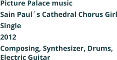 Picture Palace music  Sain Pauls Cathedral Chorus Girl Single 2012 Composing, Synthesizer, Drums, Electric Guitar