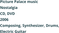 Picture Palace music Nostalgia CD, DVD 2006 Composing, Synthesizer, Drums, Electric Guitar